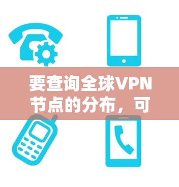 要查询全球VPN节点的分布，可以采用多种方法，以下是一些常见的方法