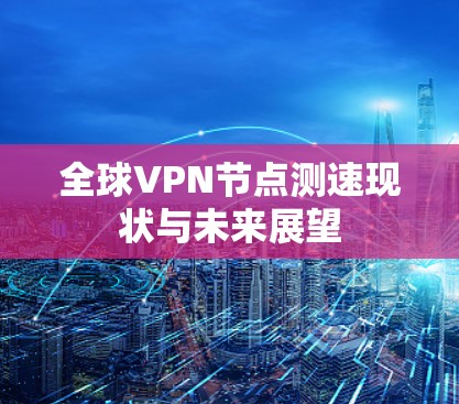 全球VPN节点测速现状与未来展望