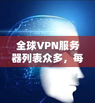 全球VPN服务器列表众多，每个服务器都有其独特的优势和特点。以下是一些常见的全球VPN服务器类型和它们的特点