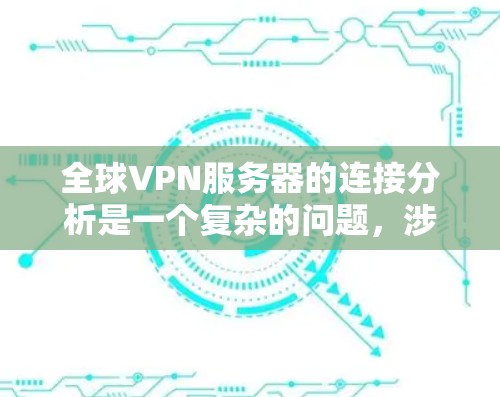 全球VPN服务器的连接分析是一个复杂的问题，涉及到服务器的数量、连接的稳定性、安全性和性能等多个方面。以下是一些常见的分析方向和问题