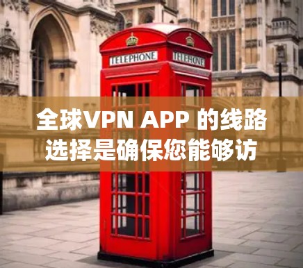 全球VPN APP 的线路选择是确保您能够访问到国际内容并保持个人隐私的重要步骤。以下是一些 commonly used VPNs（虚拟网络 Pages Networks）在全球范围内的线路选择建议