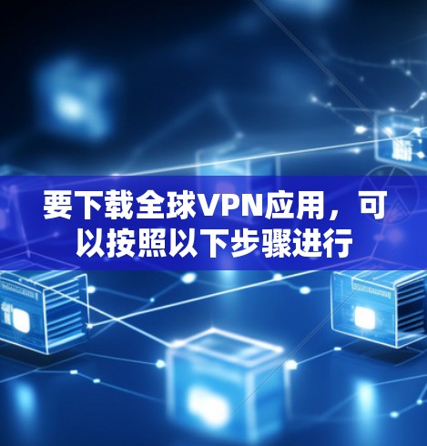 要下载全球VPN应用，可以按照以下步骤进行