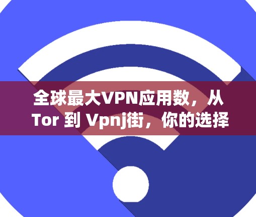 全球最大VPN应用数，从 Tor 到 Vpnj街，你的选择在哪里？