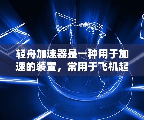 轻舟加速器是一种用于加速的装置，常用于飞机起飞或起飞前。以下是对其核心概念和应用的详细分析