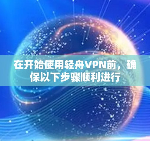 在开始使用轻舟VPN前，确保以下步骤顺利进行