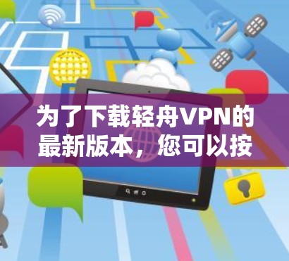为了下载轻舟VPN的最新版本，您可以按照以下步骤进行操作