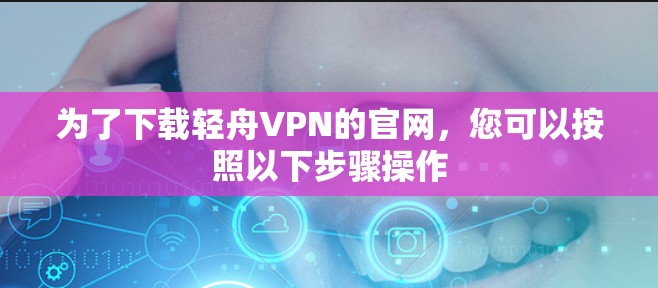 为了下载轻舟VPN的官网，您可以按照以下步骤操作
