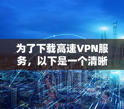 为了下载高速VPN服务，以下是一个清晰的步骤指南
