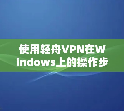 使用轻舟VPN在Windows上的操作步骤如下