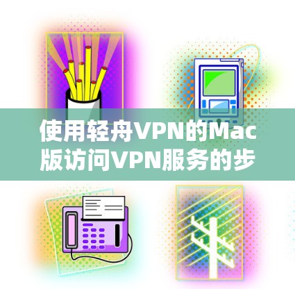 使用轻舟VPN的Mac版访问VPN服务的步骤如下