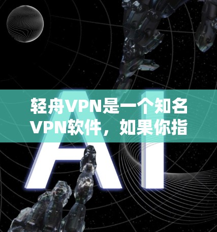 轻舟VPN是一个知名VPN软件，如果你指的是轻舟VPN官方正版软件，那么以下是获取相关信息的指南