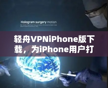 轻舟VPNiPhone版下载，为iPhone用户打造更高效、更安全的VPN体验