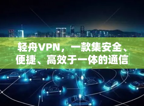 轻舟VPN，一款集安全、便捷、高效于一体的通信助手
