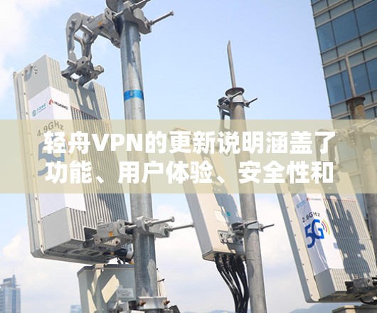 轻舟VPN的更新说明涵盖了功能、用户体验、安全性和文档等方面，以下是详细的分析和总结