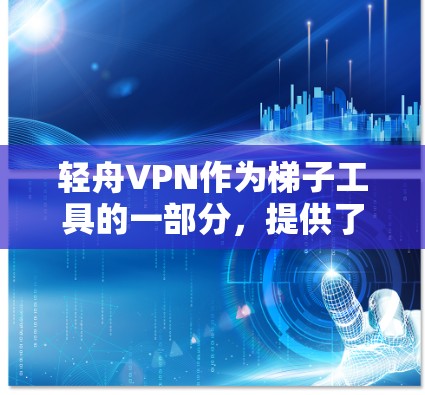 轻舟VPN作为梯子工具的一部分，提供了配置和管理VPN设备的能力，帮助用户更容易地使用VPN服务。以下是关于轻舟VPN的详细分析和建议