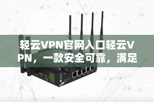 轻云VPN官网入口轻云VPN，一款安全可靠，满足所有需求的优质VPN服务