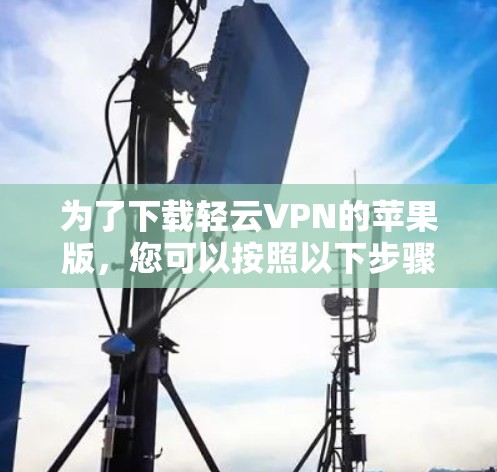 为了下载轻云VPN的苹果版，您可以按照以下步骤操作