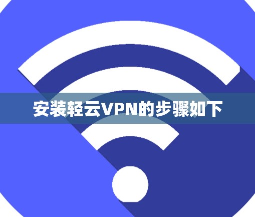 安装轻云VPN的步骤如下