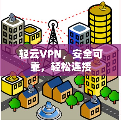 轻云VPN，安全可靠，轻松连接