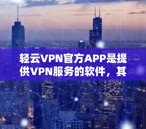 轻云VPN官方APP是提供VPN服务的软件，其最新版本的信息需要从官方渠道获取，以确保信息的准确性。以下是根据官方信息整理的可能内容