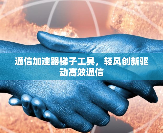 通信加速器梯子工具，轻风创新驱动高效通信