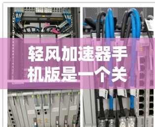 轻风加速器手机版是一个关于加速器的应用程序，可能指的是一种用于提升移动速度的工具。以下是关于如何获取和使用轻风加速器手机版的信息