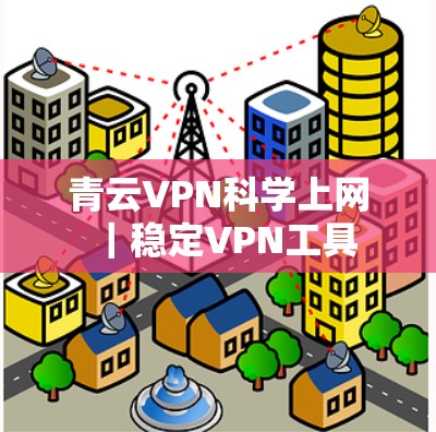 青云VPN科学上网｜稳定VPN工具