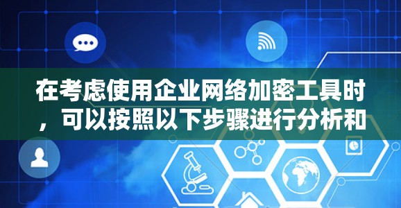 在考虑使用企业网络加密工具时，可以按照以下步骤进行分析和选择