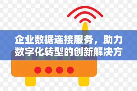 企业数据连接服务，助力数字化转型的创新解决方案