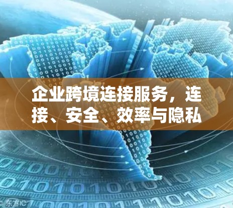 企业跨境连接服务，连接、安全、效率与隐私的未来解决方案