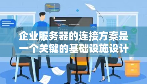 企业服务器的连接方案是一个关键的基础设施设计问题，它直接影响企业的运营效率、数据传输安全以及员工的工作环境。以下是对企业服务器连接方案的详细分析和总结
