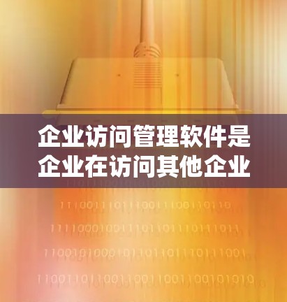 企业访问管理软件是企业在访问其他企业的内部系统时需要管理访问权限和安全的重要工具。以下是对这些软件的详细总结和选择建议