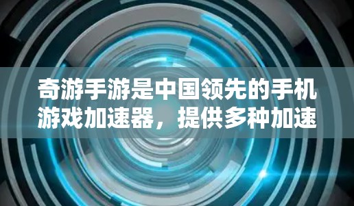 奇游手游是中国领先的手机游戏加速器，提供多种加速方式帮助用户提升游戏体验。以下是奇游手游常用的加速方式