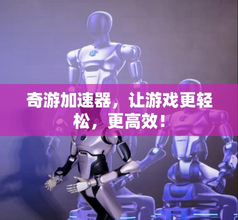 奇游加速器，让游戏更轻松，更高效！