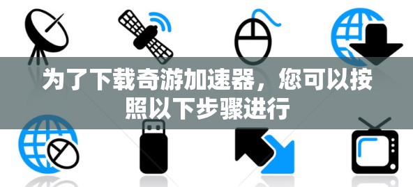 为了下载奇游加速器，您可以按照以下步骤进行