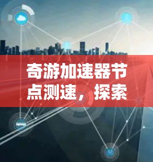 奇游加速器节点测速，探索数据网络性能的终极挑战