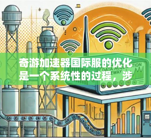奇游加速器国际服的优化是一个系统性的过程，涉及多个方面的考虑和调整。以下是一个有条理的优化计划，帮助您系统地提升加速器的性能和体验