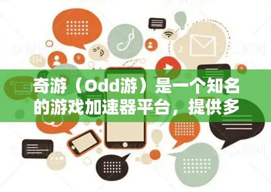 奇游（Odd游）是一个知名的游戏加速器平台，提供多种加速工具和资源，帮助用户提升游戏体验。以下是关于奇游加速器的详细介绍