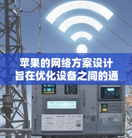 苹果的网络方案设计旨在优化设备之间的通信和网络性能，具体包括以下几点