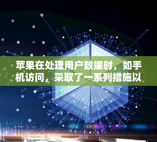 苹果在处理用户数据时，如手机访问，采取了一系列措施以保护用户隐私和数据安全。以下是苹果在处理用户数据时的主要策略和挑战