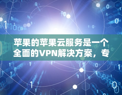 苹果的苹果云服务是一个全面的VPN解决方案，专为苹果设备设计，旨在保护用户的数据安全。以下是其主要特点和使用方法