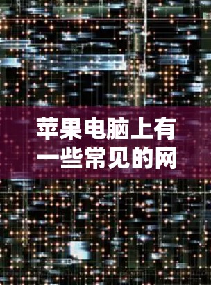 苹果电脑上有一些常见的网络工具，这些工具可以帮助用户管理文件、传输文件以及进行其他网络操作。以下是苹果电脑网络工具的详细介绍