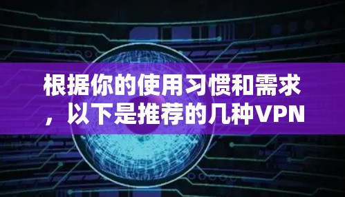根据你的使用习惯和需求，以下是推荐的几种VPN软件，并提供一些建议以帮助你选择最合适的选项