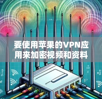 要使用苹果的VPN应用来加密视频和资料，您可以按照以下步骤进行