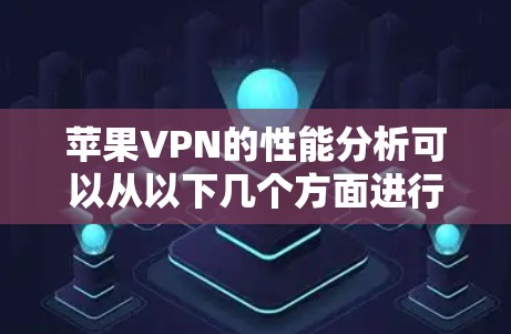 苹果VPN的性能分析可以从以下几个方面进行