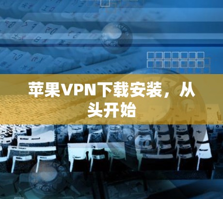 苹果VPN下载安装，从头开始