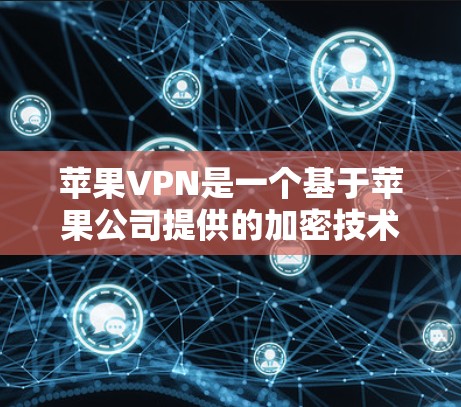 苹果VPN是一个基于苹果公司提供的加密技术进行的VPN服务，旨在通过Wi-Fi或移动网络进行数据加密传输，满足用户在苹果设备上的VPN需求。以下是对苹果VPN的详细介绍