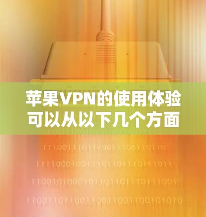 苹果VPN的使用体验可以从以下几个方面进行分析