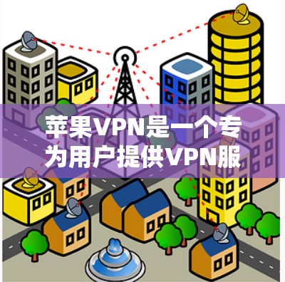 苹果VPN是一个专为用户提供VPN服务的网站，主要针对微信、QQ等第三方应用。以下是其主要功能和使用指南
