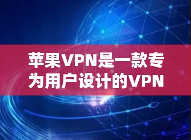 苹果VPN是一款专为用户设计的VPN软件，专为苹果设备（如iPhone、iPad和MacBook）提供服务。以下是苹果VPN的使用教程